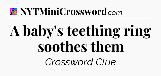 A baby's teething ring soothes them Crossword Clue