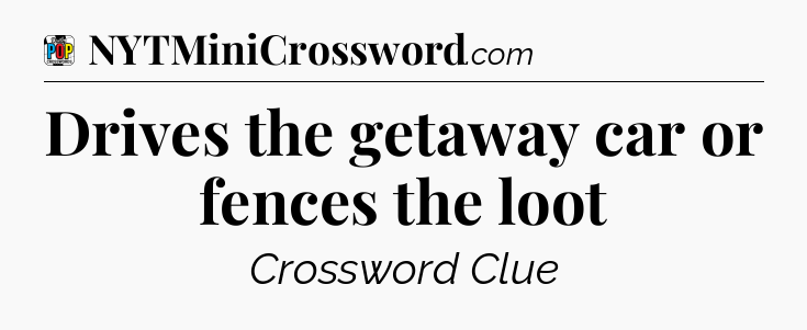 Drives the getaway car or fences the loot Crossword Clue