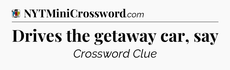 Drives the getaway car, say Crossword Clue