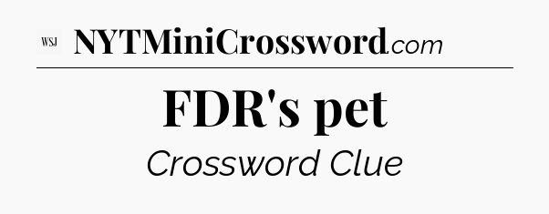 FDR's pet - WSJ Crossword