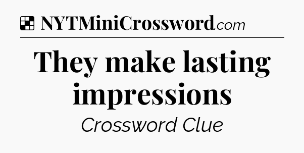 Solution: They make lasting impressions - NYT Crossword