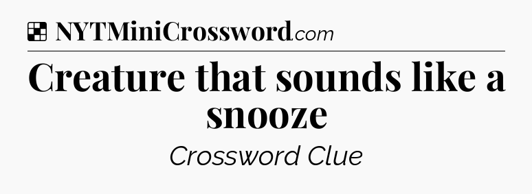 Solution: Creature that sounds like a snooze - NYT Crossword
