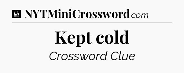 Kept cold - LA Times Crossword