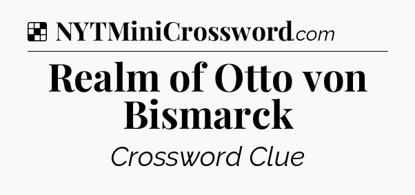 Solution: Realm of Otto von Bismarck - NYT Crossword