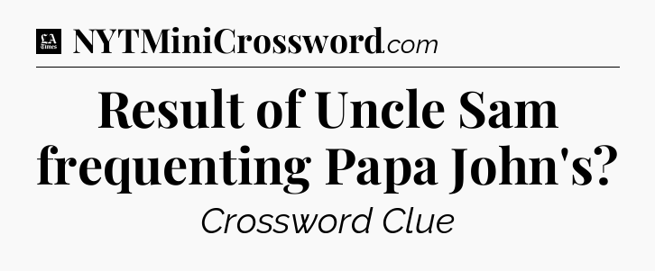 Result of Uncle Sam frequenting Papa John's - LA Times Crossword