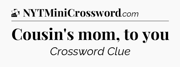 Cousin's mom, to you - Daily Themed Classic Crossword
