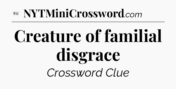 Creature of familial disgrace - WSJ Crossword