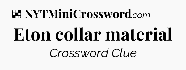 Solution: Eton collar material - NYT Crossword