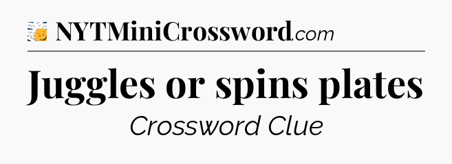 Juggles or spins plates - 7 Little Words