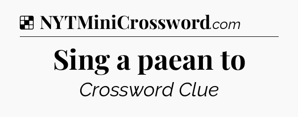 Solution: Sing a paean to - NYT Crossword