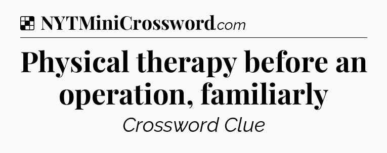 Solution: Physical therapy before an operation, familiarly - NYT Crossword