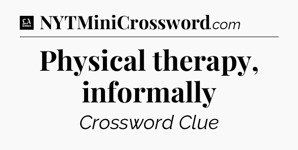 Physical therapy, informally - LA Times Crossword