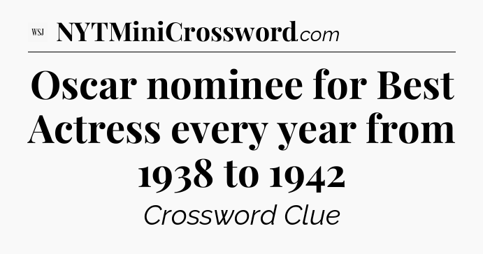 Oscar nominee for Best Actress every year from 1938 to 1942 - WSJ Crossword