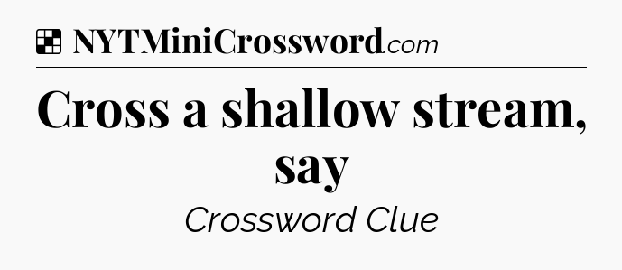 Solution: Cross a shallow stream, say - NYT Crossword