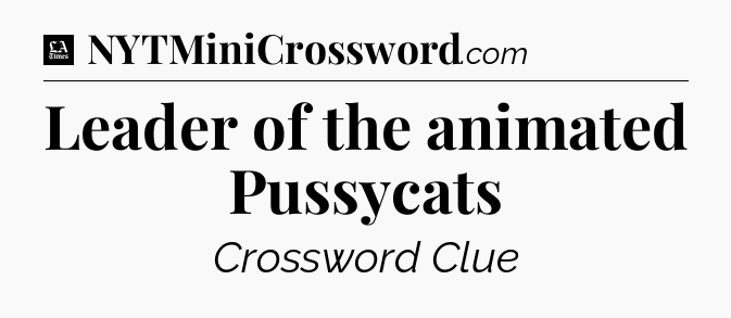 Leader of the animated Pussycats - LA Times Crossword