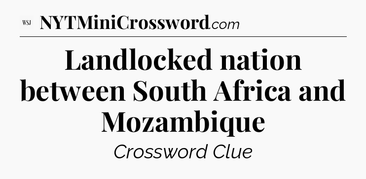 Landlocked nation between South Africa and Mozambique - WSJ Crossword