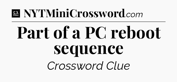 Part of a PC reboot sequence - LA Times Crossword