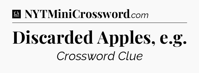 Discarded Apples, e.g - LA Times Crossword