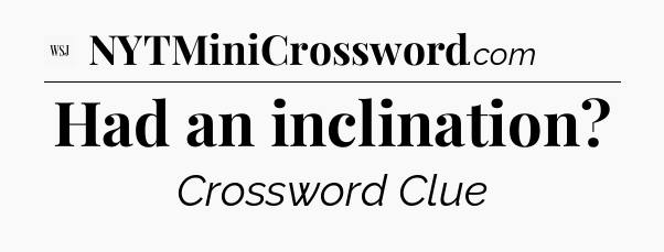 Had an inclination - WSJ Crossword