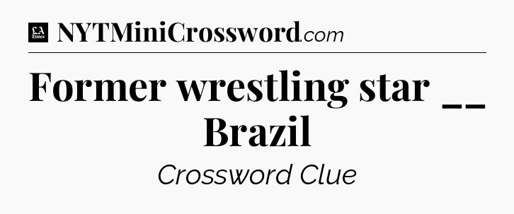 Former wrestling star __ Brazil - LA Times Crossword