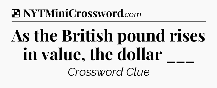 Solution: As the British pound rises in value, the dollar ___ - NYT Crossword