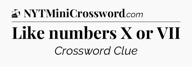 Like numbers X or VII - Daily Themed Classic Crossword