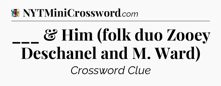 ___ & Him (folk duo Zooey Deschanel and M. Ward) Crossword Clue