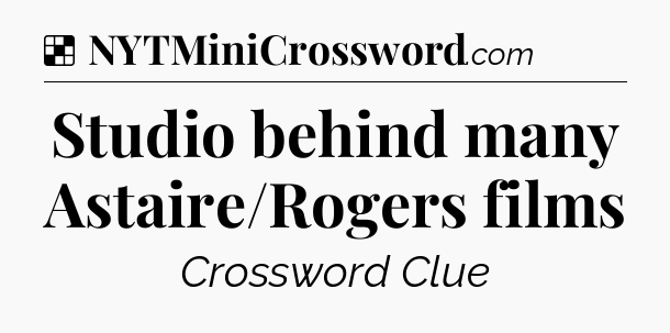 Solution: Studio behind many Astaire/Rogers films - NYT Crossword