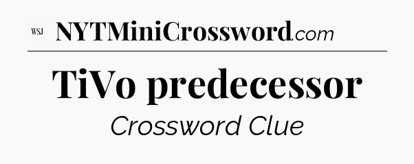TiVo predecessor - WSJ Crossword