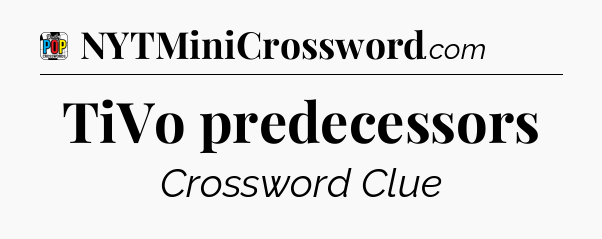TiVo predecessors Crossword Clue
