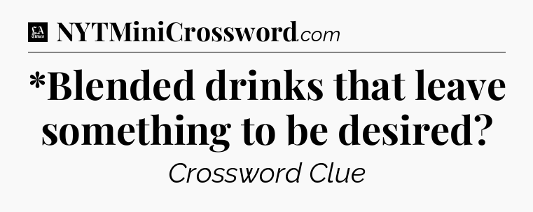 *Blended drinks that leave something to be desired - LA Times Crossword