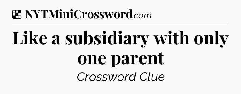 Solution: Like a subsidiary with only one parent - NYT Crossword
