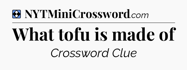 Solution: What tofu is made of - NYT Mini Crossword