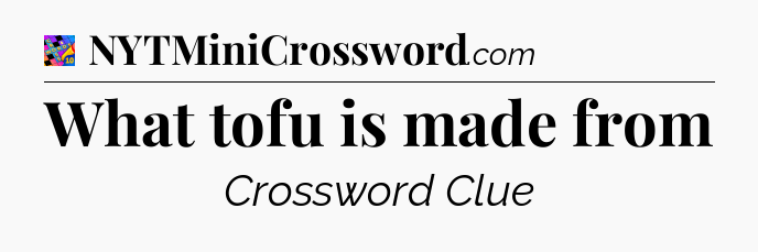 What tofu is made from Crossword Clue