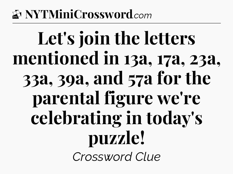 Let's join the letters mentioned in 13a, 17a, 23a, 33a, 39a, and 57a for the parental figure we're celebrating in today's puzzle - Daily Themed Classic Crossword