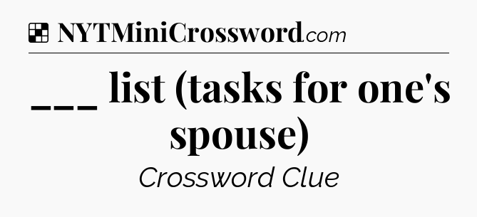 Solution: ___ list (tasks for one's spouse) - NYT Crossword
