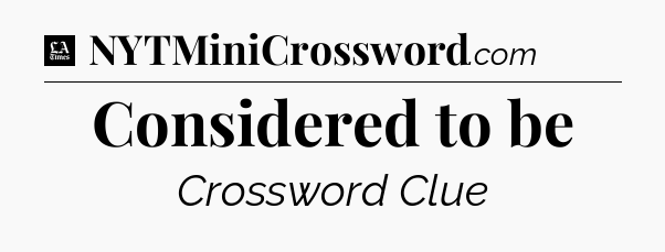 Considered to be - LA Times Crossword