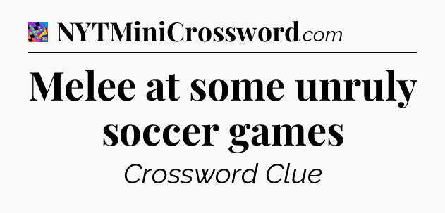 Melee at some unruly soccer games Crossword Clue