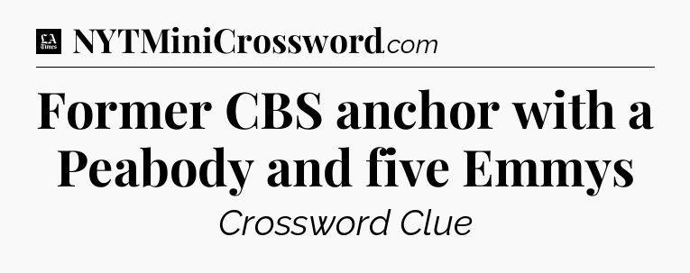 Former CBS anchor with a Peabody and five Emmys - LA Times Crossword