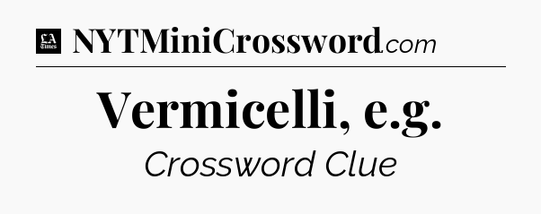 Vermicelli, e.g - LA Times Crossword