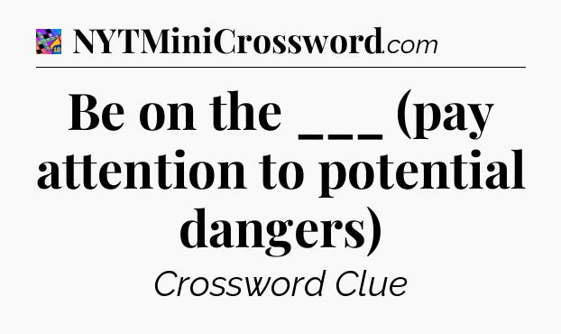 Be on the ___ (pay attention to potential dangers) Crossword Clue