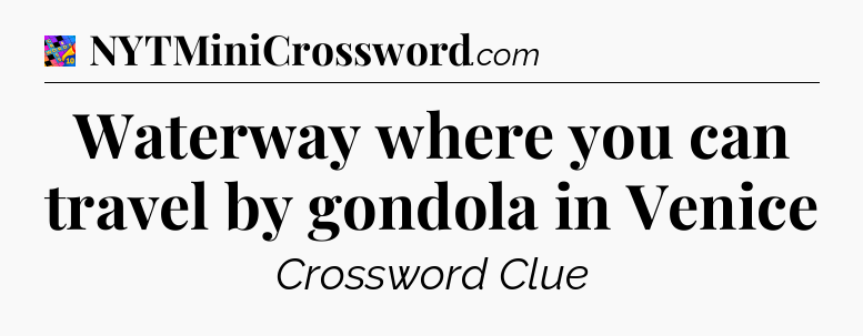 Waterway where you can travel by gondola in Venice Crossword Clue