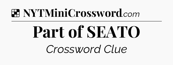 Solution: Part of SEATO - NYT Crossword