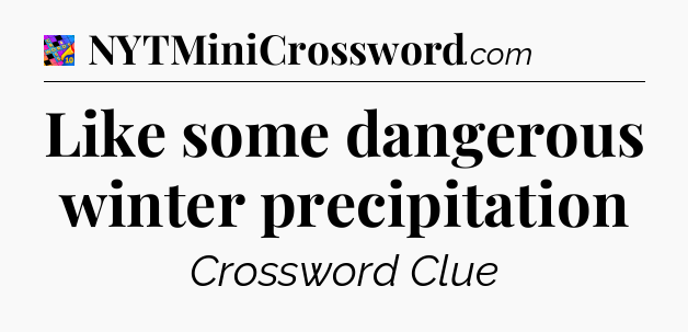 Like some dangerous winter precipitation Crossword Clue