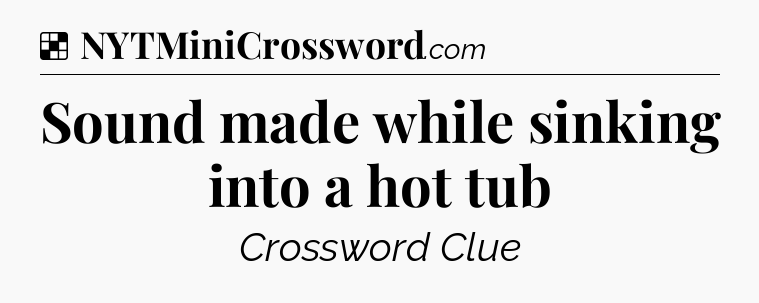 Solution: Sound made while sinking into a hot tub - NYT Crossword