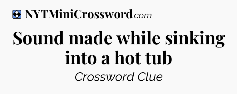 Solution: Sound made while sinking into a hot tub - NYT Mini Crossword