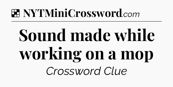Solution: Sound made while working on a mop - NYT Crossword