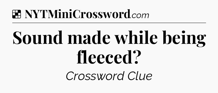 Solution: Sound made while being fleeced - NYT Crossword