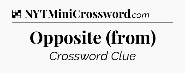 Solution: Opposite (from) - NYT Crossword