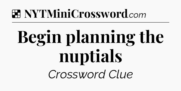 Solution: Begin planning the nuptials - NYT Crossword